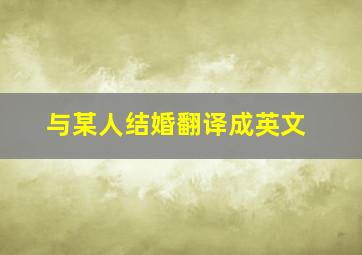 与某人结婚翻译成英文