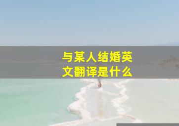 与某人结婚英文翻译是什么