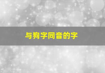 与狗字同音的字