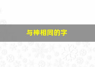 与神相同的字