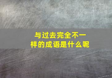 与过去完全不一样的成语是什么呢