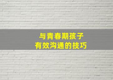 与青春期孩子有效沟通的技巧