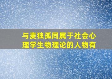 与麦独孤同属于社会心理学生物理论的人物有