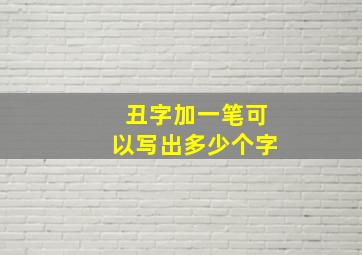 丑字加一笔可以写出多少个字