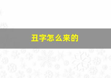 丑字怎么来的