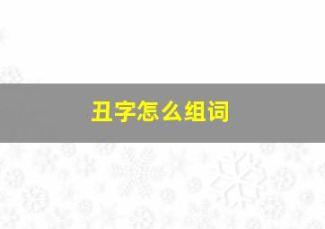 丑字怎么组词