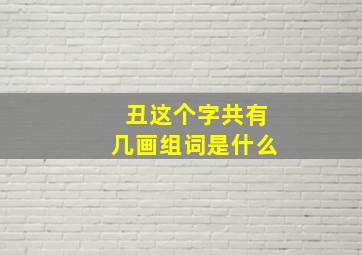 丑这个字共有几画组词是什么