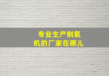 专业生产制氧机的厂家在哪儿