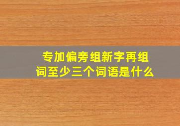 专加偏旁组新字再组词至少三个词语是什么