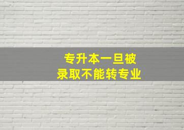 专升本一旦被录取不能转专业