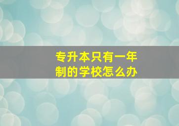 专升本只有一年制的学校怎么办