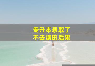 专升本录取了不去读的后果