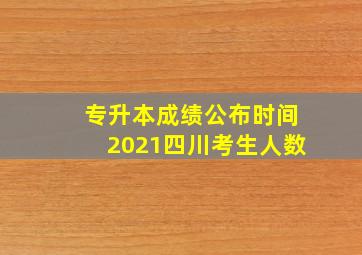 专升本成绩公布时间2021四川考生人数