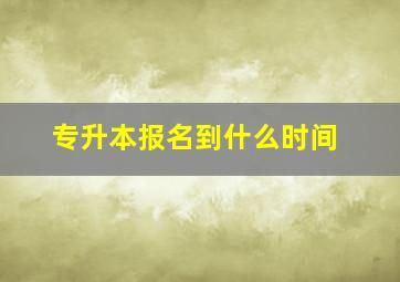 专升本报名到什么时间