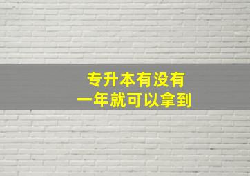 专升本有没有一年就可以拿到