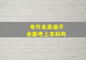 专升本英语不会能考上本科吗