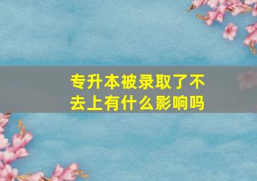 专升本被录取了不去上有什么影响吗