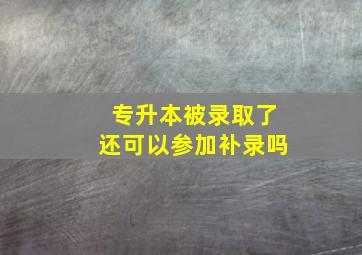 专升本被录取了还可以参加补录吗