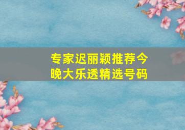 专家迟丽颖推荐今晚大乐透精选号码