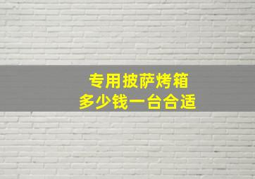 专用披萨烤箱多少钱一台合适