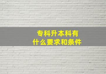 专科升本科有什么要求和条件