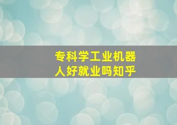 专科学工业机器人好就业吗知乎