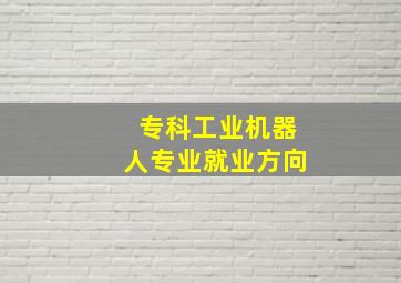 专科工业机器人专业就业方向