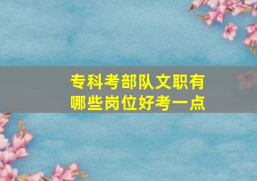 专科考部队文职有哪些岗位好考一点