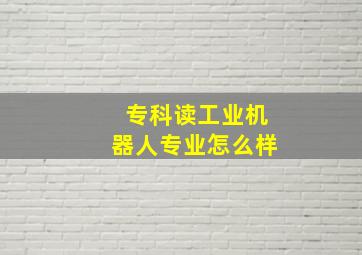 专科读工业机器人专业怎么样