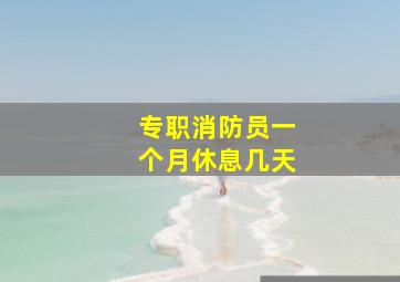 专职消防员一个月休息几天