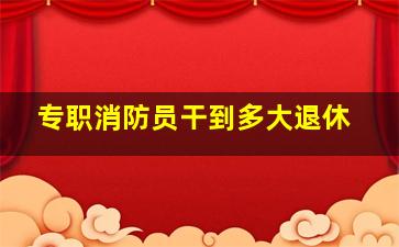 专职消防员干到多大退休