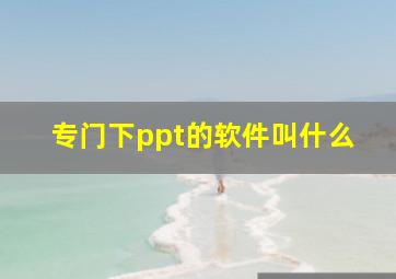 专门下ppt的软件叫什么