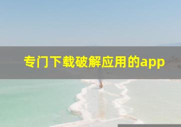 专门下载破解应用的app