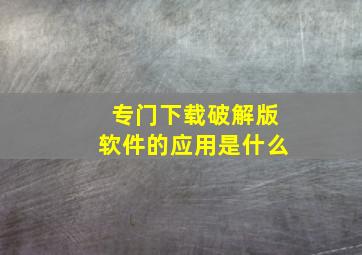 专门下载破解版软件的应用是什么