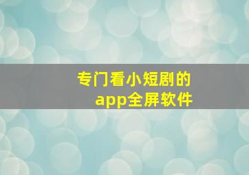 专门看小短剧的app全屏软件