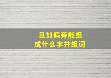 且加偏旁能组成什么字并组词