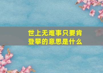 世上无难事只要肯登攀的意思是什么