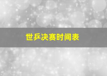 世乒决赛时间表