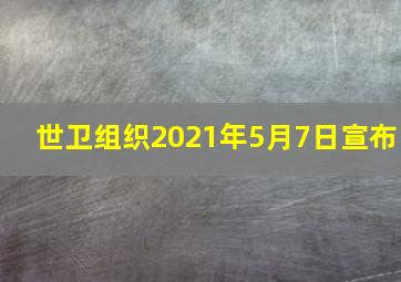 世卫组织2021年5月7日宣布