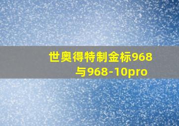 世奥得特制金标968与968-10pro