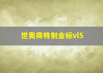 世奥得特制金标vlS