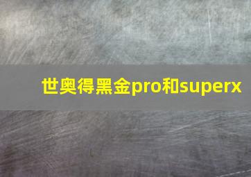 世奥得黑金pro和superx