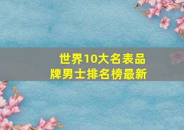 世界10大名表品牌男士排名榜最新