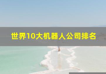 世界10大机器人公司排名