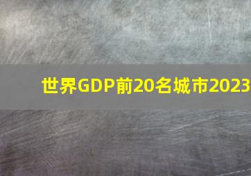 世界GDP前20名城市2023