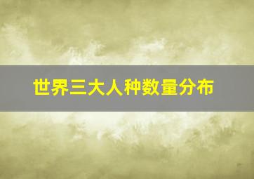 世界三大人种数量分布