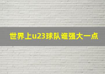 世界上u23球队谁强大一点