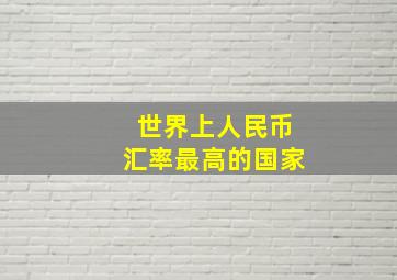 世界上人民币汇率最高的国家