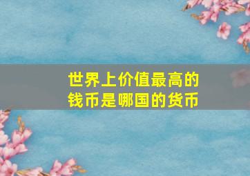 世界上价值最高的钱币是哪国的货币