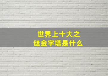 世界上十大之谜金字塔是什么